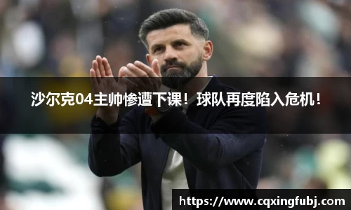 沙尔克04主帅惨遭下课！球队再度陷入危机！