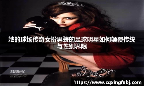 她的球场传奇女扮男装的足球明星如何颠覆传统与性别界限