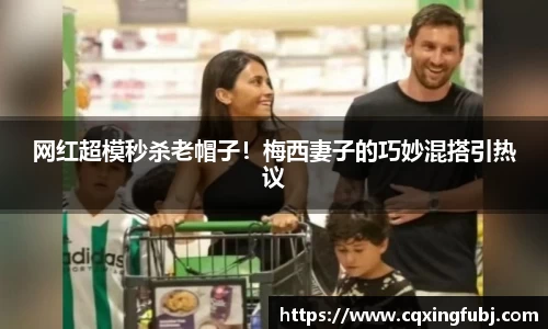 网红超模秒杀老帽子！梅西妻子的巧妙混搭引热议