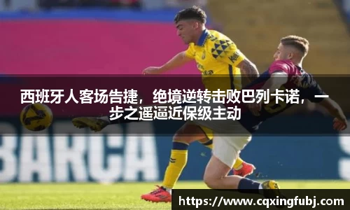 西班牙人客场告捷，绝境逆转击败巴列卡诺，一步之遥逼近保级主动