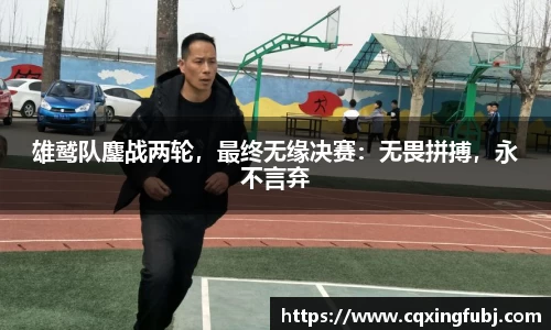 雄鹫队鏖战两轮，最终无缘决赛：无畏拼搏，永不言弃