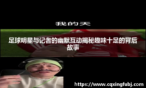 足球明星与记者的幽默互动揭秘趣味十足的背后故事