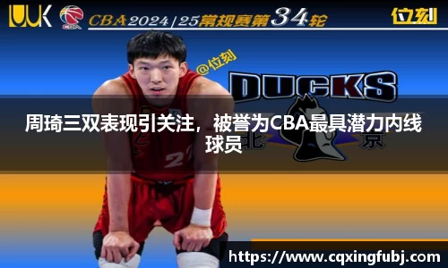 周琦三双表现引关注，被誉为CBA最具潜力内线球员