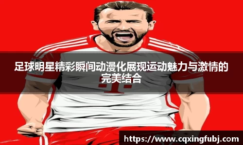 足球明星精彩瞬间动漫化展现运动魅力与激情的完美结合