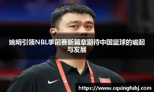 姚明引领NBL季前赛新篇章期待中国篮球的崛起与发展