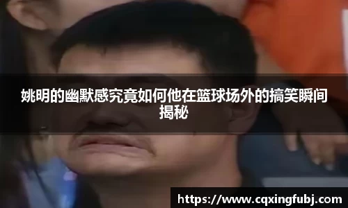 姚明的幽默感究竟如何他在篮球场外的搞笑瞬间揭秘