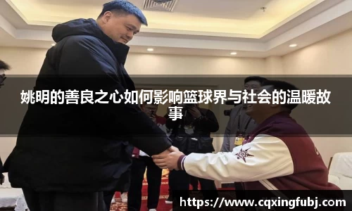 姚明的善良之心如何影响篮球界与社会的温暖故事