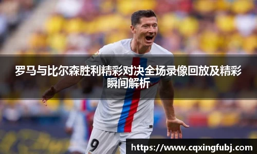 罗马与比尔森胜利精彩对决全场录像回放及精彩瞬间解析