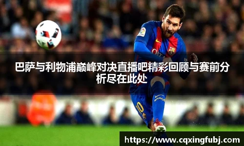 巴萨与利物浦巅峰对决直播吧精彩回顾与赛前分析尽在此处
