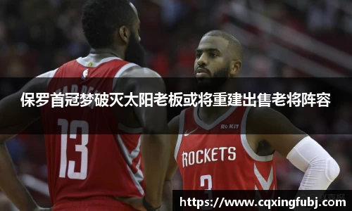 保罗首冠梦破灭太阳老板或将重建出售老将阵容