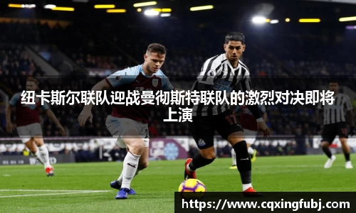 纽卡斯尔联队迎战曼彻斯特联队的激烈对决即将上演