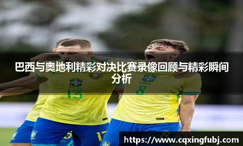 巴西与奥地利精彩对决比赛录像回顾与精彩瞬间分析