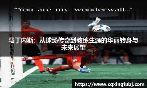 马丁内斯：从球场传奇到教练生涯的华丽转身与未来展望