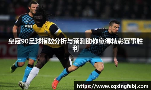 皇冠90足球指数分析与预测助你赢得精彩赛事胜利