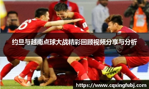 约旦与越南点球大战精彩回顾视频分享与分析