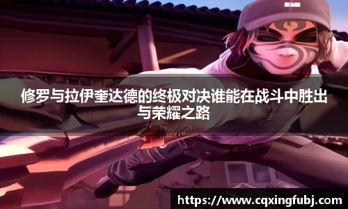 修罗与拉伊奎达德的终极对决谁能在战斗中胜出与荣耀之路