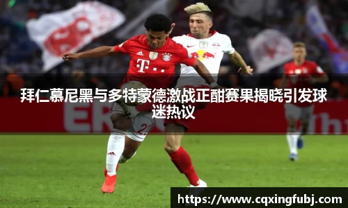 拜仁慕尼黑与多特蒙德激战正酣赛果揭晓引发球迷热议