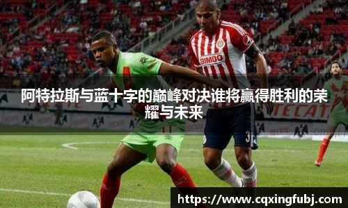 阿特拉斯与蓝十字的巅峰对决谁将赢得胜利的荣耀与未来