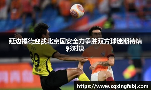 延边福德迎战北京国安全力争胜双方球迷期待精彩对决