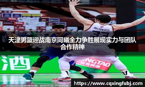 天津男篮迎战南京同曦全力争胜展现实力与团队合作精神