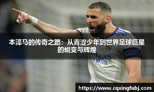 本泽马的传奇之路：从青涩少年到世界足球巨星的蜕变与辉煌