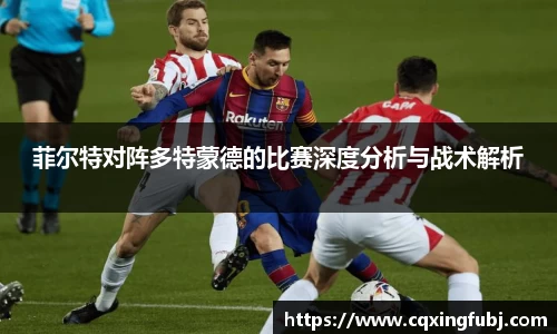 菲尔特对阵多特蒙德的比赛深度分析与战术解析